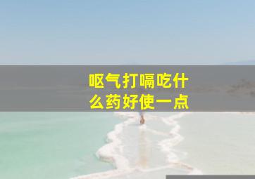 呕气打嗝吃什么药好使一点