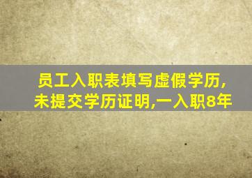 员工入职表填写虚假学历,未提交学历证明,一入职8年