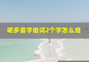 呢多音字组词2个字怎么组