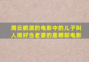 周云鹏演的电影中的儿子叫人媳好当老婆的是哪部电影