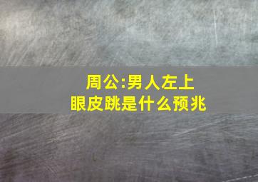 周公:男人左上眼皮跳是什么预兆