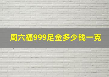 周六福999足金多少钱一克