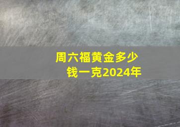 周六福黄金多少钱一克2024年