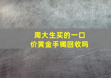 周大生买的一口价黄金手镯回收吗