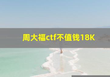 周大福ctf不值钱18K