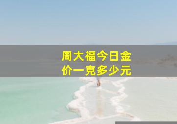 周大福今日金价一克多少元