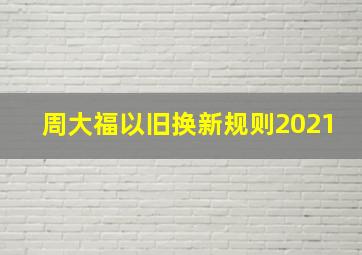 周大福以旧换新规则2021