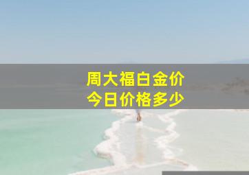 周大福白金价今日价格多少