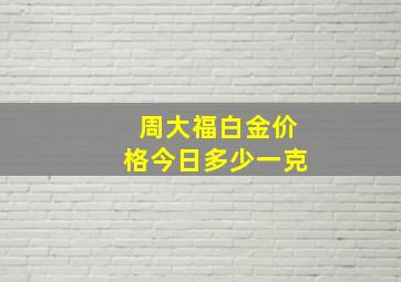 周大福白金价格今日多少一克