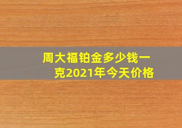 周大福铂金多少钱一克2021年今天价格