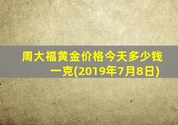 周大福黄金价格今天多少钱一克(2019年7月8日)