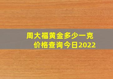 周大福黄金多少一克价格查询今日2022