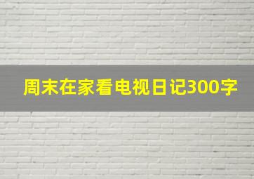 周末在家看电视日记300字