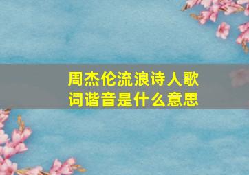 周杰伦流浪诗人歌词谐音是什么意思