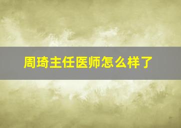 周琦主任医师怎么样了