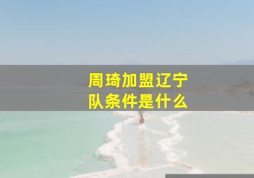 周琦加盟辽宁队条件是什么