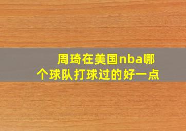 周琦在美国nba哪个球队打球过的好一点