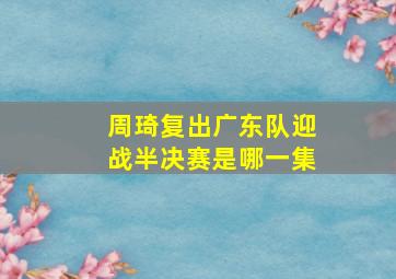 周琦复出广东队迎战半决赛是哪一集