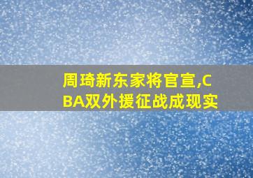 周琦新东家将官宣,CBA双外援征战成现实