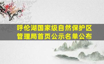 呼伦湖国家级自然保护区管理局首页公示名单公布