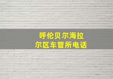 呼伦贝尔海拉尔区车管所电话