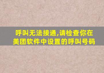 呼叫无法接通,请检查你在美团软件中设置的呼叫号码