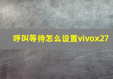 呼叫等待怎么设置vivox27