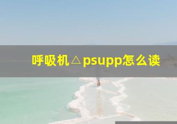 呼吸机△psupp怎么读