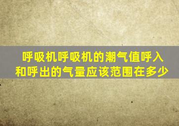 呼吸机呼吸机的潮气值呼入和呼出的气量应该范围在多少