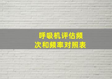 呼吸机评估频次和频率对照表