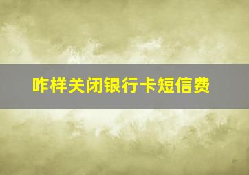 咋样关闭银行卡短信费