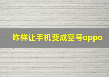 咋样让手机变成空号oppo