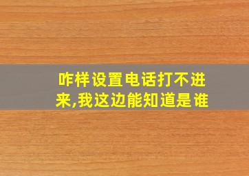 咋样设置电话打不进来,我这边能知道是谁