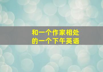 和一个作家相处的一个下午英语