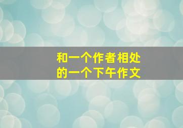 和一个作者相处的一个下午作文