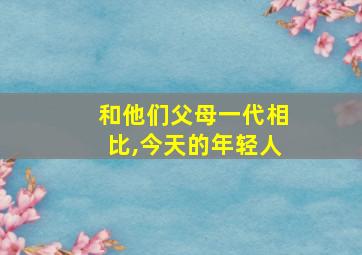 和他们父母一代相比,今天的年轻人