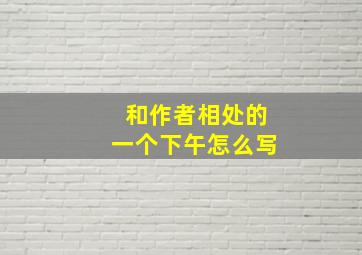 和作者相处的一个下午怎么写