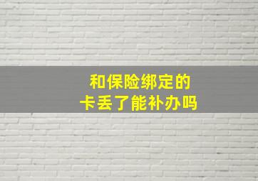 和保险绑定的卡丢了能补办吗