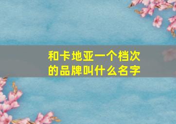 和卡地亚一个档次的品牌叫什么名字