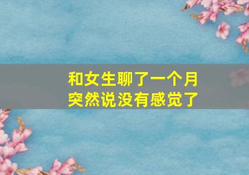 和女生聊了一个月突然说没有感觉了