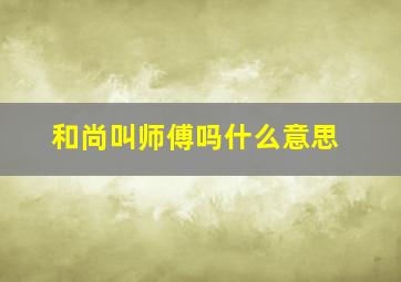 和尚叫师傅吗什么意思