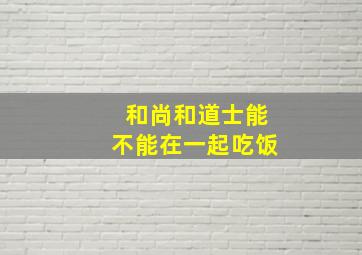 和尚和道士能不能在一起吃饭