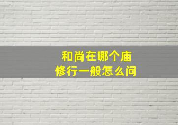 和尚在哪个庙修行一般怎么问