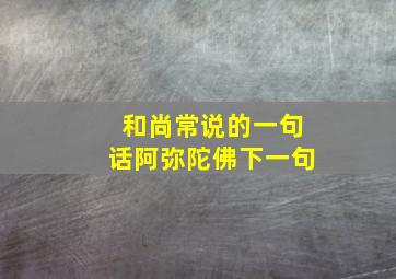 和尚常说的一句话阿弥陀佛下一句