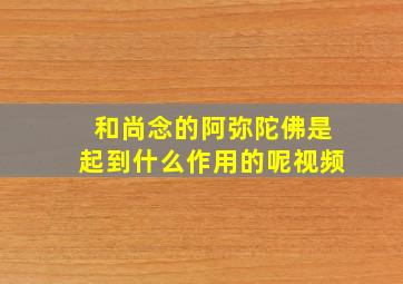 和尚念的阿弥陀佛是起到什么作用的呢视频