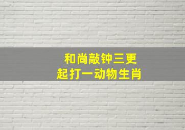 和尚敲钟三更起打一动物生肖