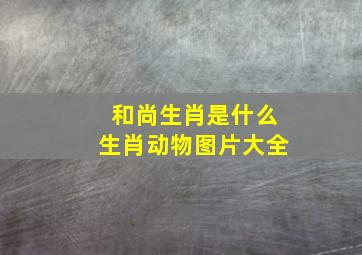 和尚生肖是什么生肖动物图片大全