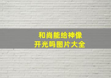 和尚能给神像开光吗图片大全