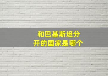 和巴基斯坦分开的国家是哪个