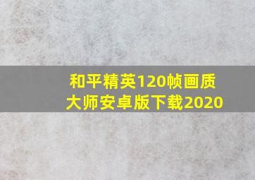 和平精英120帧画质大师安卓版下载2020